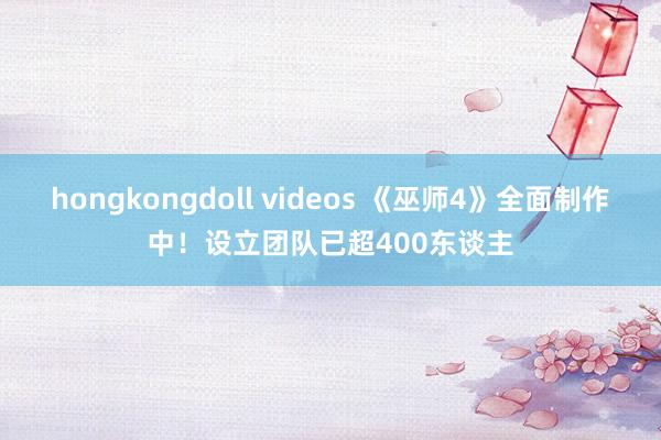 hongkongdoll videos 《巫师4》全面制作中！设立团队已超400东谈主