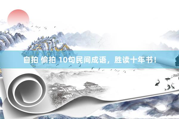 自拍 偷拍 10句民间成语，胜读十年书！