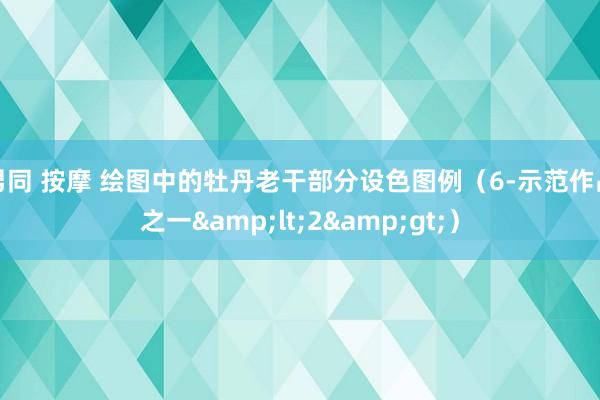 男同 按摩 绘图中的牡丹老干部分设色图例（6-示范作品之一&lt;2&gt;）