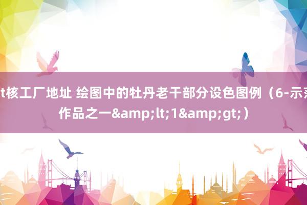 bt核工厂地址 绘图中的牡丹老干部分设色图例（6-示范作品之一&lt;1&gt;）
