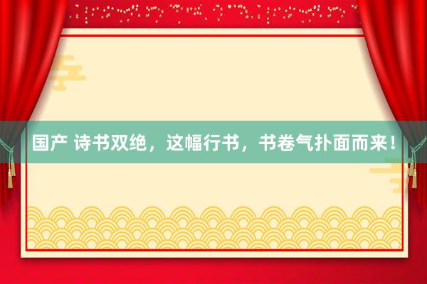国产 诗书双绝，这幅行书，书卷气扑面而来！