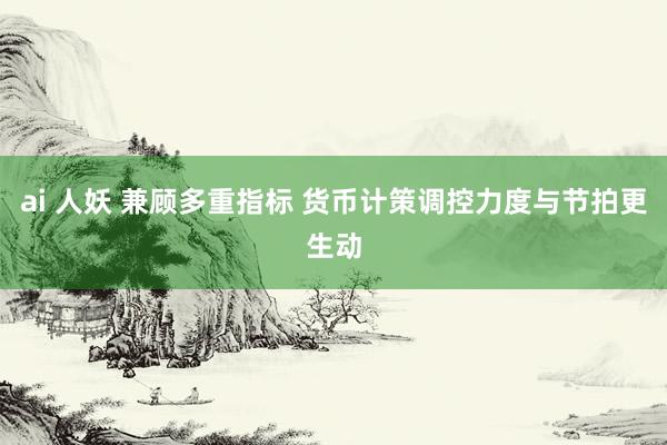 ai 人妖 兼顾多重指标 货币计策调控力度与节拍更生动