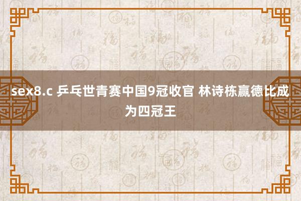 sex8.c 乒乓世青赛中国9冠收官 林诗栋赢德比成为四冠王