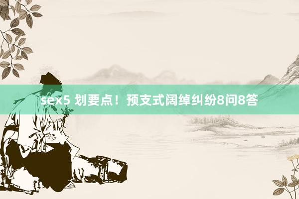 sex5 划要点！预支式阔绰纠纷8问8答