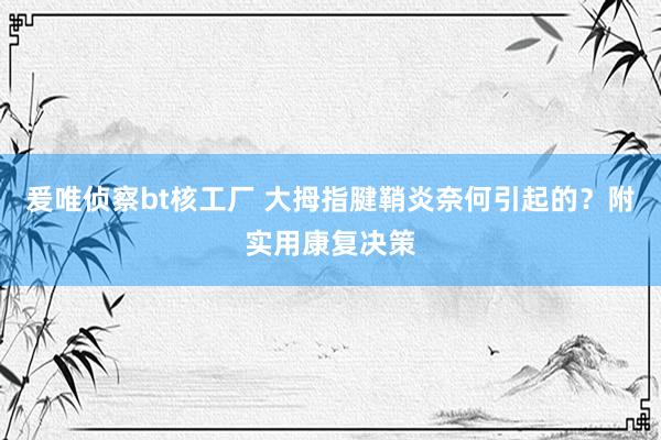爰唯侦察bt核工厂 大拇指腱鞘炎奈何引起的？附实用康复决策