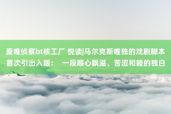 爰唯侦察bt核工厂 悦读|马尔克斯唯独的戏剧脚本首次引出入版：  一段顺心飘溢、苦涩和睦的独白