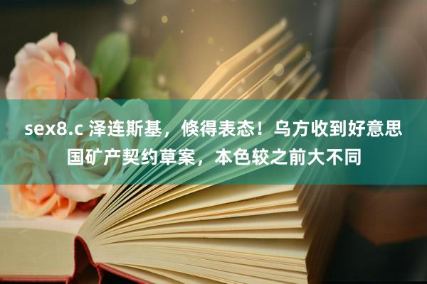 sex8.c 泽连斯基，倏得表态！乌方收到好意思国矿产契约草案，本色较之前大不同