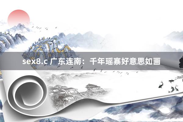 sex8.c 广东连南:千年瑶寨好意思如画