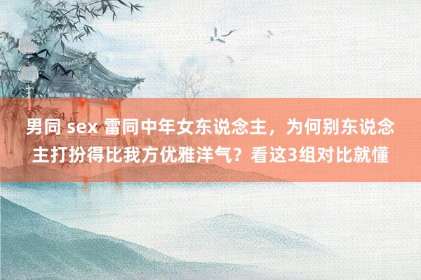 男同 sex 雷同中年女东说念主，为何别东说念主打扮得比我方优雅洋气？看这3组对比就懂