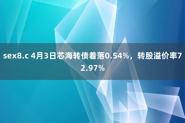 sex8.c 4月3日芯海转债着落0.54%，转股溢价率72.97%
