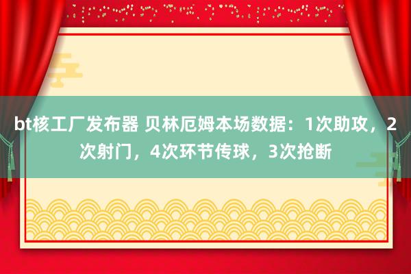 bt核工厂发布器 贝林厄姆本场数据：1次助攻，2次射门，4次环节传球，<a href=