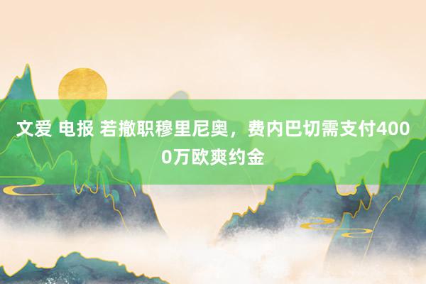 文爱 电报 若撤职穆里尼奥，费内巴切需支付4000万欧爽约金