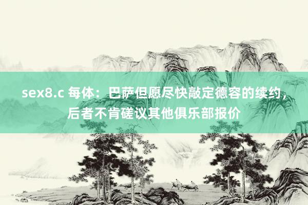 sex8.c 每体：巴萨但愿尽快敲定德容的续约，后者不肯磋议其他俱乐部报价