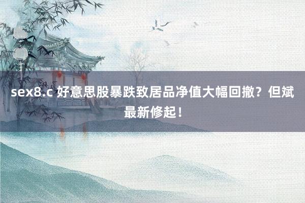 sex8.c 好意思股暴跌致居品净值大幅回撤？但斌最新修起！