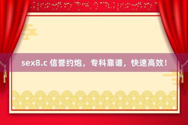 sex8.c 信誉约炮，专科靠谱，快速高效！