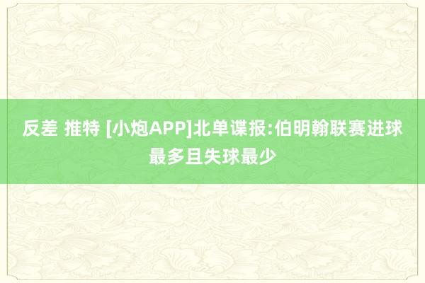 反差 推特 [小炮APP]北单谍报:伯明翰联赛进球最多且失球最少