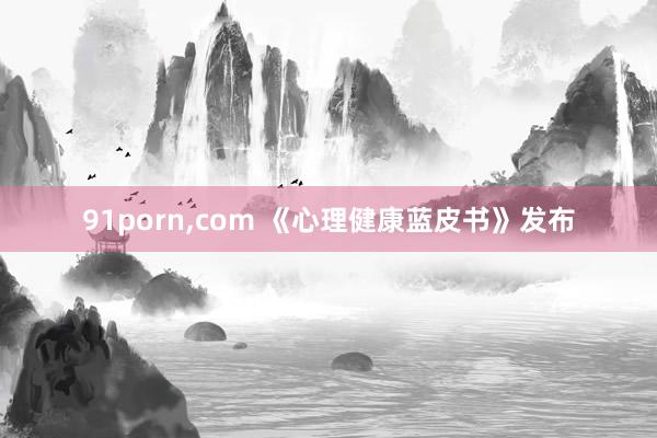 91porn，com 《心理健康蓝皮书》发布
