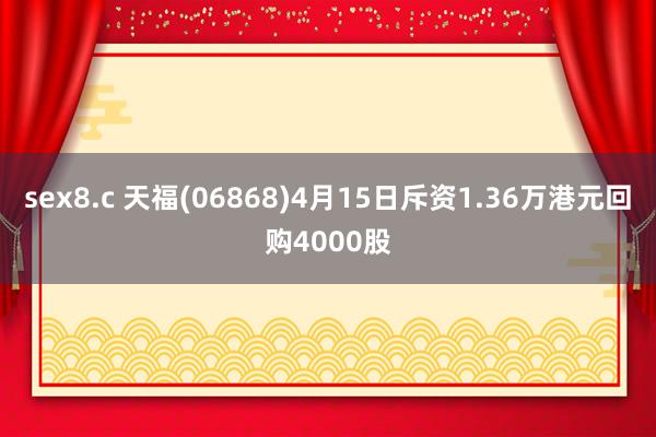 sex8.c 天福(06868)4月15日斥资1.36万港元回购4000股