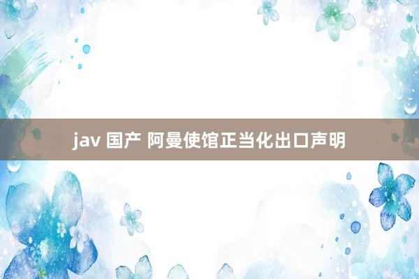 jav 国产 阿曼使馆正当化出口声明