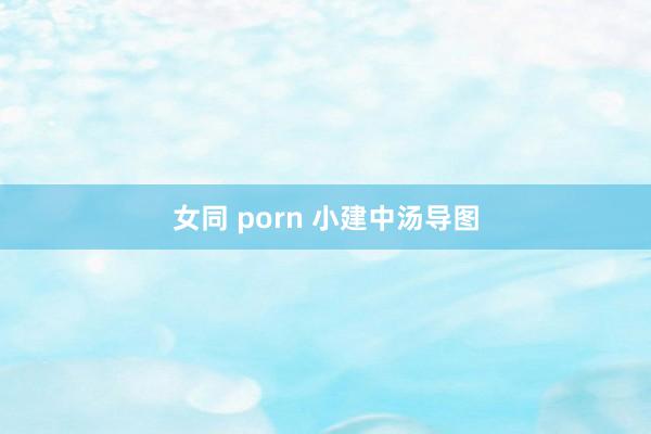 女同 porn 小建中汤导图