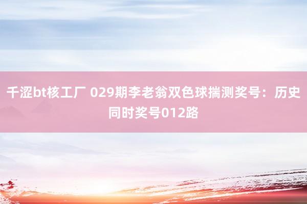 千涩bt核工厂 029期李老翁双色球揣测奖号：历史同时奖号012路