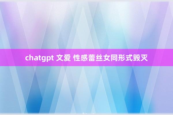 chatgpt 文爱 性感蕾丝女同形式毁灭